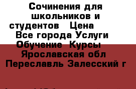 Сочинения для школьников и студентов › Цена ­ 500 - Все города Услуги » Обучение. Курсы   . Ярославская обл.,Переславль-Залесский г.